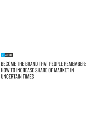 Become the Brand That People Remember: How To Increase Share Of Market In Uncertain Times