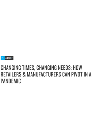 Changing Times, Changing Needs: How Retailers & Manufacturers Can Pivot in A Pandemic