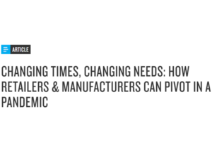Changing Times, Changing Needs: How Retailers & Manufacturers Can Pivot in A Pandemic
