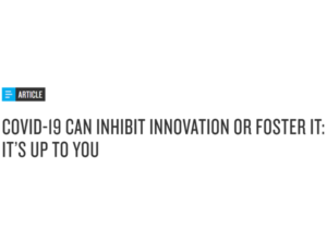 Covid-19 Can Inhibit Innovation or Foster It: It’s Up To You