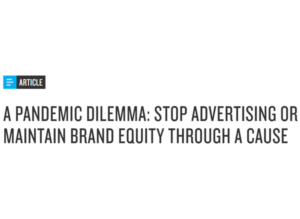A Pandemic Dilemma: Stop Advertising or Maintain Brand Equity Through A Cause